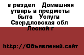  в раздел : Домашняя утварь и предметы быта » Услуги . Свердловская обл.,Лесной г.